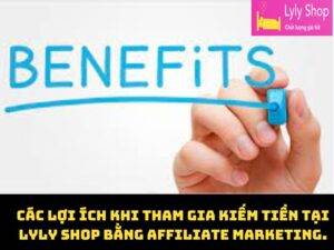 Các lợi ích khi tham gia kiếm tiền tại Lyly Shop bằng affiliate marketing.