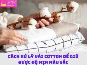 Cách xử lý vải cotton để giử được độ mịn màu sắc